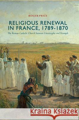 Religious Renewal in France, 1789-1870: The Roman Catholic Church Between Catastrophe and Triumph Price, Roger 9783319671956 Palgrave MacMillan - książka