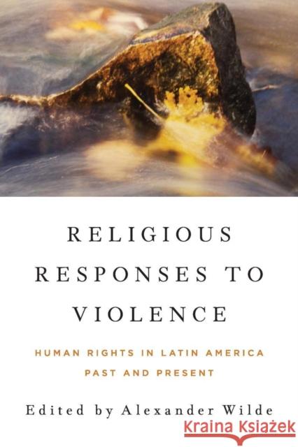 Religious Responses to Violence: Human Rights in Latin America Past and Present Alexander Wilde 9780268193102 University of Notre Dame Press - książka