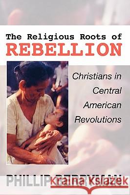 Religious Roots of Rebellion: Christians in Central American Revolutions Phillip Berryman 9781592445165 Wipf & Stock Publishers - książka