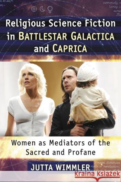 Religious Science Fiction in Battlestar Galactica and Caprica: Women as Mediators of the Sacred and Profane Jutta Wimmler 9781476662534 McFarland & Company - książka