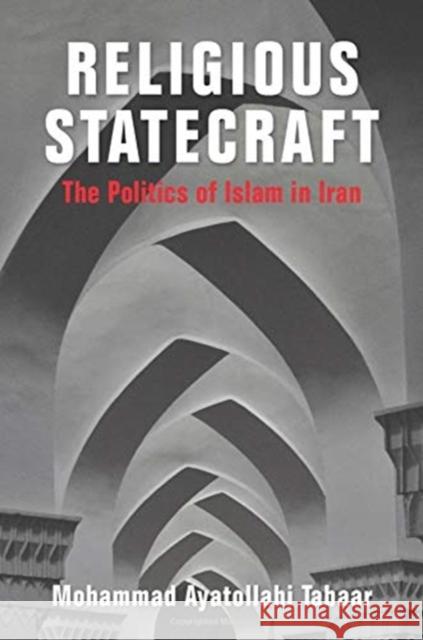 Religious Statecraft: The Politics of Islam in Iran Mohammad Ayatollahi Tabaar 9780231183673 Columbia University Press - książka