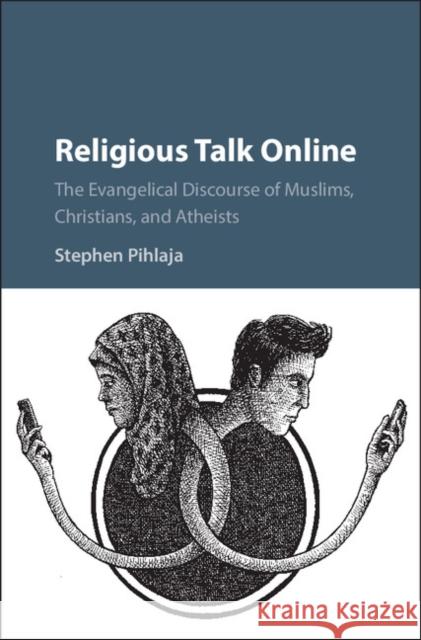 Religious Talk Online: The Evangelical Discourse of Muslims, Christians, and Atheists Stephen Pihlaja 9781107157415 Cambridge University Press - książka