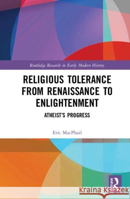 Religious Tolerance from Renaissance to Enlightenment: Atheist's Progress Eric MacPhail 9780367444228 Routledge - książka