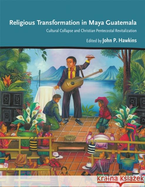 Religious Transformation in Maya Guatemala: Cultural Collapse and Christian Pentecostal Revitalization John P. Hawkins 9780826362254 University of New Mexico Press - książka
