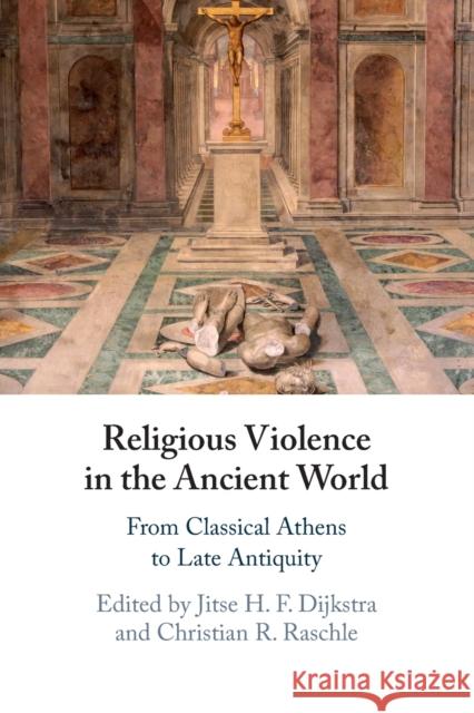 Religious Violence in the Ancient World: From Classical Athens to Late Antiquity Jitse H. F. Dijkstra (University of Ottawa), Christian R. Raschle (Université de Montréal) 9781108816557 Cambridge University Press - książka