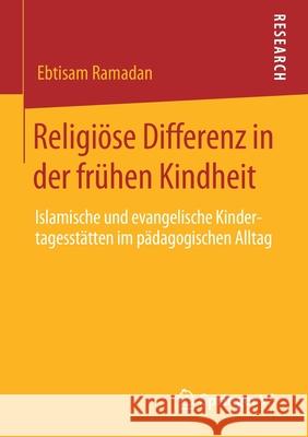Religiöse Differenz in Der Frühen Kindheit: Islamische Und Evangelische Kindertagesstätten Im Pädagogischen Alltag Ramadan, Ebtisam 9783658297183 Springer VS - książka