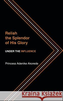 Relish the Splendor of His Glory: Under the Influence Princess Nikky 9781491836705 Authorhouse - książka