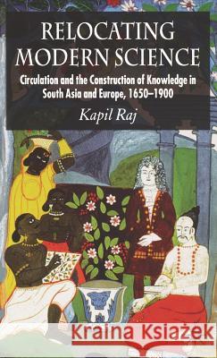 Relocating Modern Science: Circulation and the Construction of Knowledge in South Asia and Europe, 1650-1900 Raj, K. 9780230507081 Palgrave MacMillan - książka