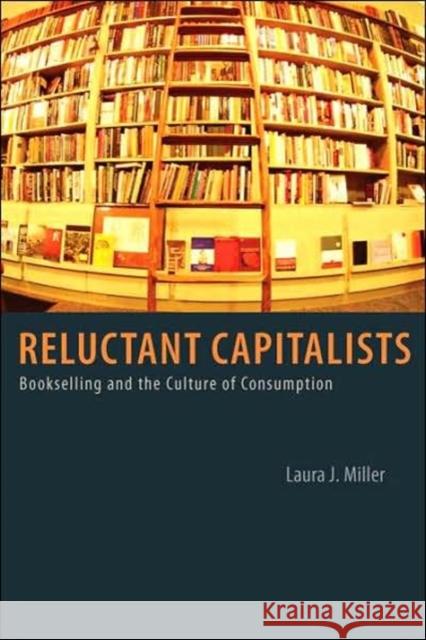 Reluctant Capitalists: Bookselling and the Culture of Consumption Miller, Laura J. 9780226525914 University of Chicago Press - książka