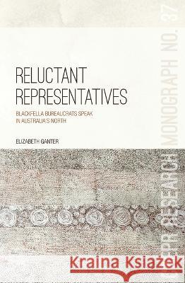 Reluctant Representatives: Blackfella bureaucrats speak in Australia\'s north Elizabeth Ganter 9781760460327 Anu Press - książka