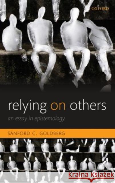 Relying on Others: An Essay in Epistemology Goldberg, Sanford C. 9780199659371 Oxford University Press, USA - książka