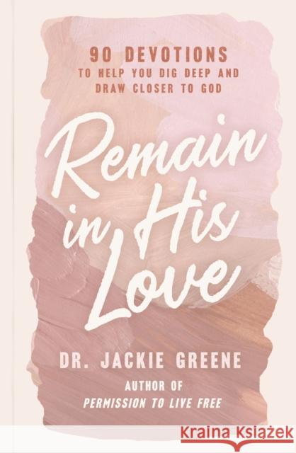 Remain in His Love: 90 Devotions to Help You Dig Deep and Draw Closer to God (A 90-Day Devotional) Jackie Greene 9781400241934 Thomas Nelson Publishers - książka