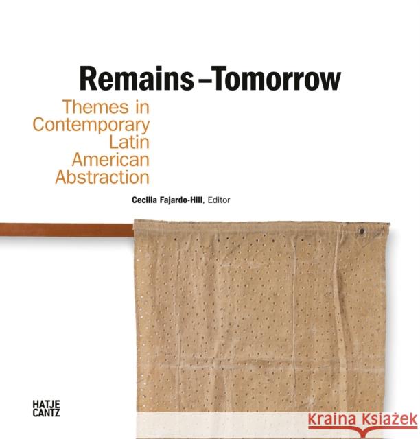 Remains - Tomorrow: Themes in Contemporary Latin American Abstraction Fajardo-Hill, Cecilia 9783775753487 THAMES & HUDSON - książka