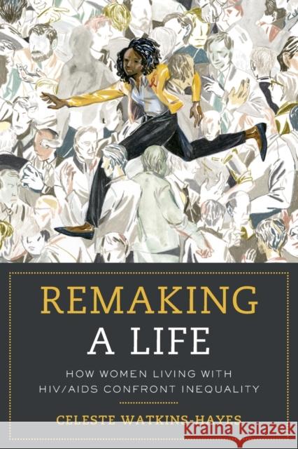 Remaking a Life: How Women Living with Hiv/AIDS Confront Inequality Celeste Watkins-Hayes 9780520296039 University of California Press - książka