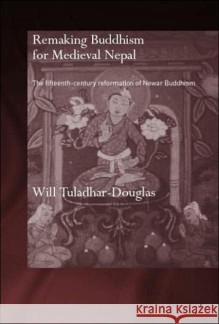 Remaking Buddhism for Medieval Nepal: The Fifteenth-Century Reformation of Newar Buddhism Tuladhar-Douglas, Will 9780415359191 Routledge - książka