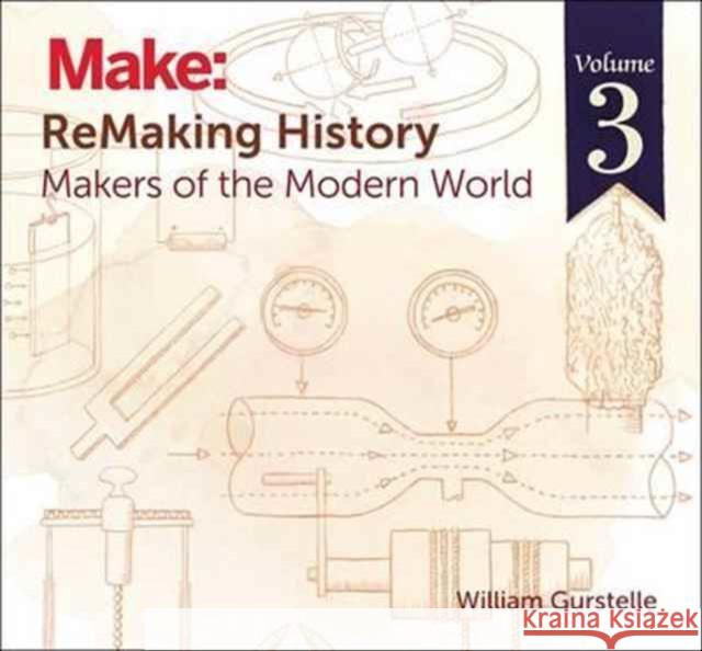 Remaking History, Volume 3: Makers of the Modern World William Gurstelle 9781680450729 Maker Media, Inc - książka