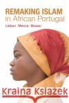 Remaking Islam in African Portugal: Lisbon--Mecca--Bissau Michelle Johnson 9780253049766 Indiana University Press