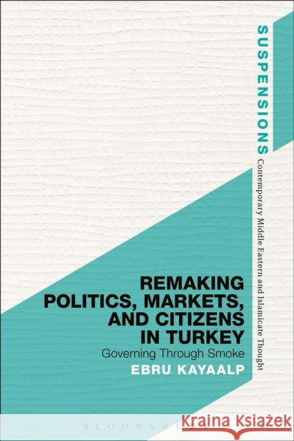 Remaking Politics, Markets, and Citizens in Turkey: Governing Through Smoke Ebru Kayaalp Jason Bahbak Mohaghegh Lucian Stone 9781474296007 Bloomsbury Academic - książka