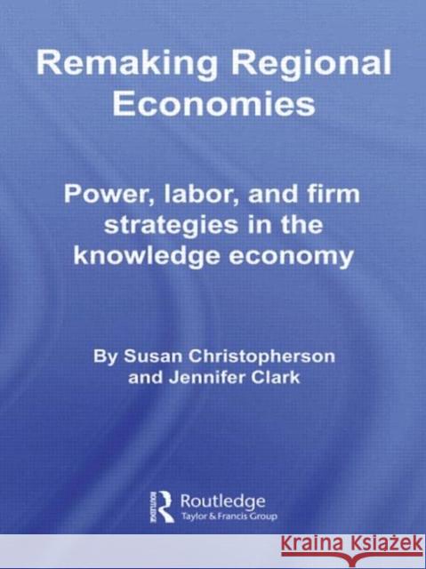 Remaking Regional Economies : Power, Labor, and Firm Strategies in the Knowledge Economy Susan Christopherson Jennifer Clark Susan Christopherson 9780415357432 Taylor & Francis - książka
