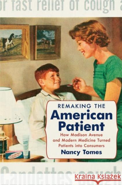 Remaking the American Patient: How Madison Avenue and Modern Medicine Turned Patients Into Consumers Nancy Tomes 9781469622774 University of North Carolina Press - książka