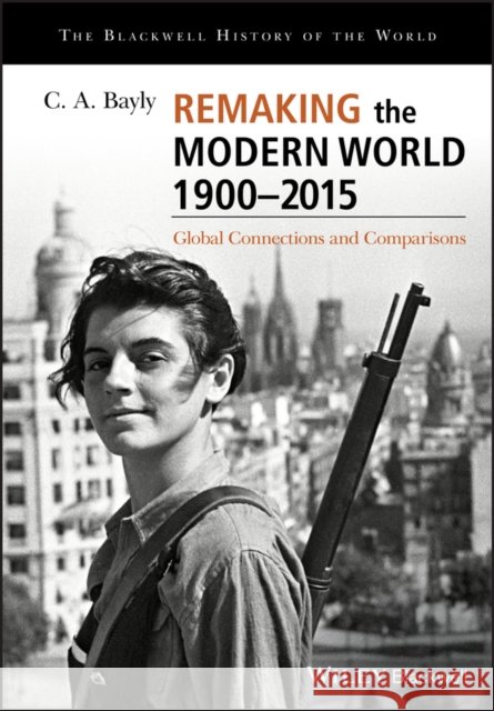 Remaking the Modern World 1900 - 2015: Global Connections and Comparisons C. A. Bayly 9781405187169 John Wiley and Sons Ltd - książka