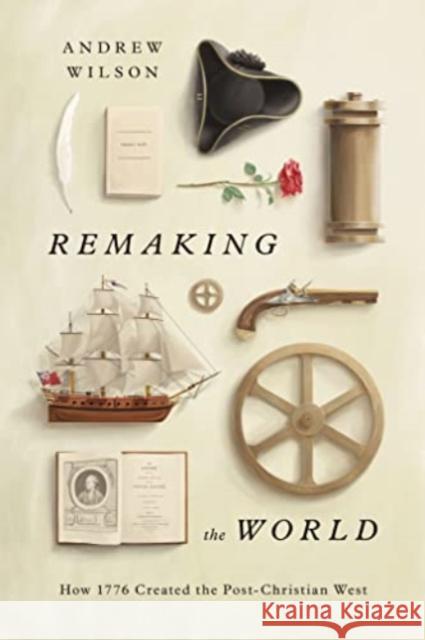 Remaking the World: How 1776 Created the Post-Christian West Andrew Wilson 9781433580536 Crossway - książka