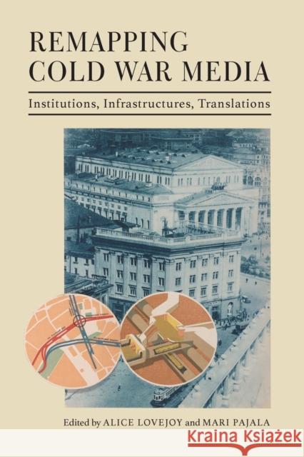 Remapping Cold War Media: Institutions, Infrastructures, Translations Alice Lovejoy Mari Pajala Katie Trumpener 9780253062208 Indiana University Press - książka