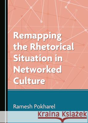 Remapping the Rhetorical Situation in Networked Culture Ramesh Pokharel 9781527570023 Cambridge Scholars Publishing - książka