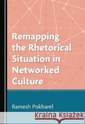Remapping the Rhetorical Situation in Networked Culture Ramesh Pokharel   9781527595705 Cambridge Scholars Publishing - książka