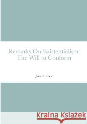 Remarks On Existentialism: The Will to Conform: null Jack R. Ernest 9781447861812 Lulu.com - książka