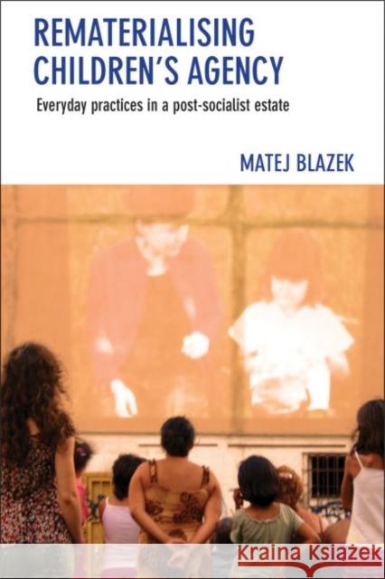 Rematerialising Children's Agency: Everyday Practices in a Post-Socialist Estate Matej Blazek 9781447322740 Policy Press - książka