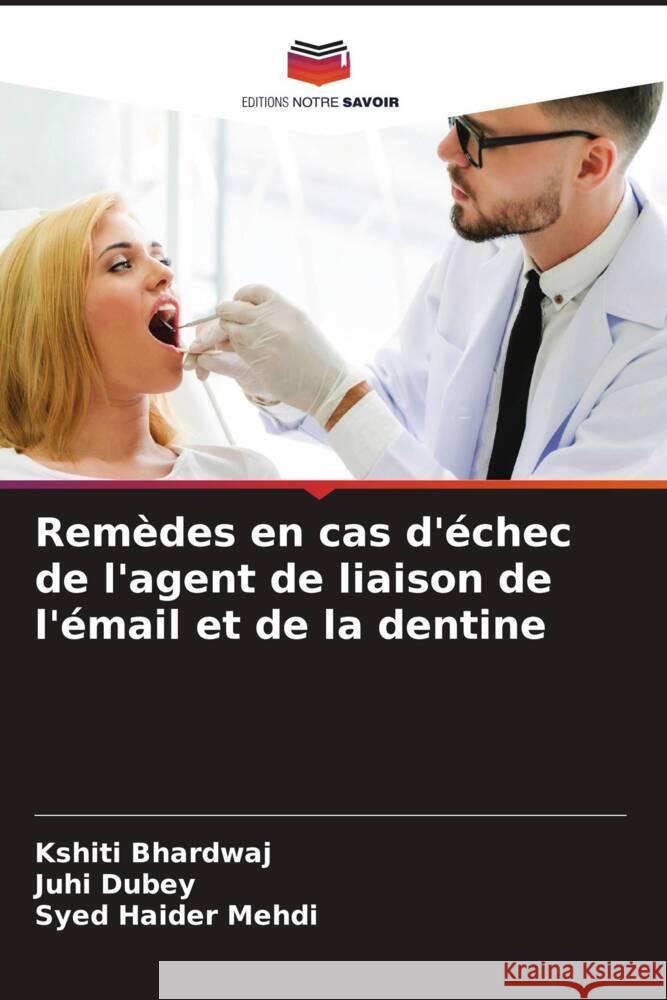 Remèdes en cas d'échec de l'agent de liaison de l'émail et de la dentine Bhardwaj, Kshiti, Dubey, Juhi, Mehdi, Syed Haider 9786204850108 Editions Notre Savoir - książka