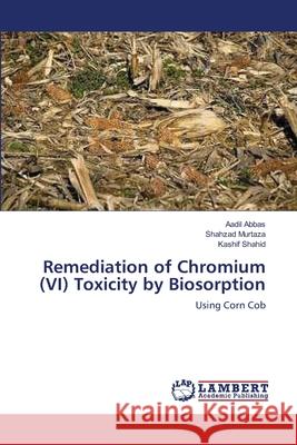 Remediation of Chromium (VI) Toxicity by Biosorption Aadil Abbas Shahzad Murtaza Kashif Shahid 9783659156090 LAP Lambert Academic Publishing - książka