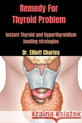 Remedy For Thyroid Problem: Instant Thyroid and Hyperthyroidism healing strategies Dr Elliott Charles   9798388351104 Independently Published - książka