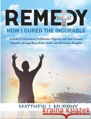 Remedy: How I Cured the Incurable Matthew J. Murphy 9781095207277 Independently Published - książka