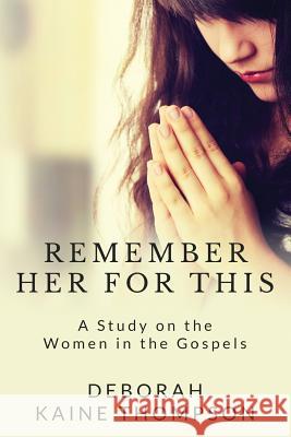 Remember Her for This: A Study on the Women in the Gospels Deborah Kaine Thompson 9780985695675 E-Maginative Writing - książka