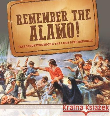 Remember the Alamo! Texas Independence & the Lone Star Republic Grade 5 Social Studies Children\'s American History Baby Professor 9781541986978 Baby Professor - książka