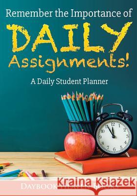 Remember the Importance of Daily Assignments! a Daily Student Planner Daybook Heaven Books 9781683233466 Daybook Heaven Books - książka