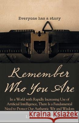 Remember Who You Are: In a World with Rapidly Increasing Use of Artificial Intelligence, There Is a Fundamental Need to Protect Our Authentic Wit and Wisdom Leslie Chung 9781504314435 Balboa Press Au - książka
