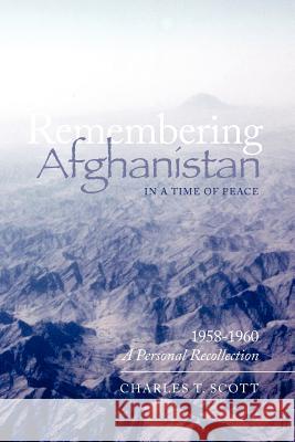 Remembering Afghanistan in a Time of Peace, 1958-1960: A Personal Recollection: A Personal Recollection Charles T. Scott 9781466344914 Createspace - książka