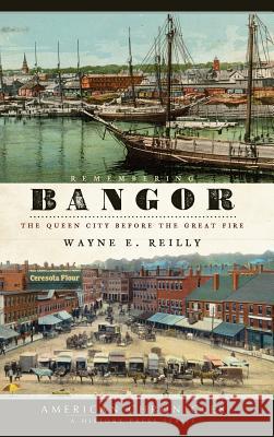 Remembering Bangor: The Queen City Before the Great Fire Wayne E. Reilly 9781540219428 History Press Library Editions - książka