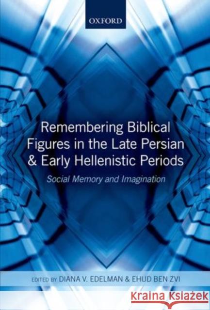 Remembering Biblical Figures in the Late Persian and Early Hellenistic Periods: Social Memory and Imagination Edelman, Diana V. 9780199664160 Oxford University Press, USA - książka