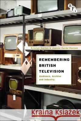 Remembering British Television: Audience, Archive and Industry Gorton, Kristyn 9781844576609 BFI Publishing - książka