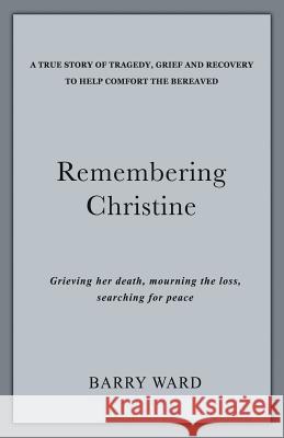 Remembering Christine: Grieving her death, Mourning the loss, Searching for peace Ward, Barry 9781533440815 Createspace Independent Publishing Platform - książka