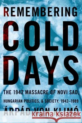 Remembering Cold Days: The 1942 Massacre of Novi Sad and Hungarian Politics and Society, 1942-1989 Arpad von Klimo 9780822965459 University of Pittsburgh Press - książka