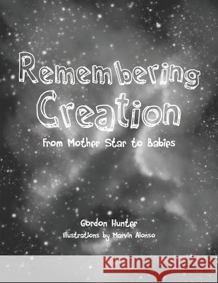 Remembering Creation: From Mother Star to Babies Hunter, Gordon 9781466984707 Trafford Publishing - książka