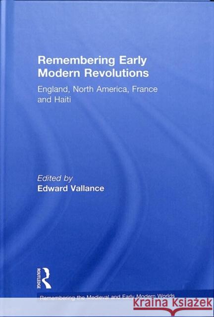Remembering Early Modern Revolutions: England, North America, France and Haiti Edward Vallance 9781138887695 Routledge - książka