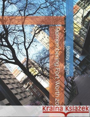 Remembering Fort Worth 2019 Bobby J Jones 9798843297039 Independently Published - książka