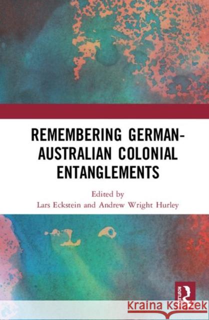 Remembering German-Australian Colonial Entanglements Lars Eckstein Andrew Wright Hurley 9780367421595 Routledge - książka