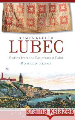 Remembering Lubec: Stories from the Easternmost Point Ronald Pesha 9781540219626 History Press Library Editions - książka